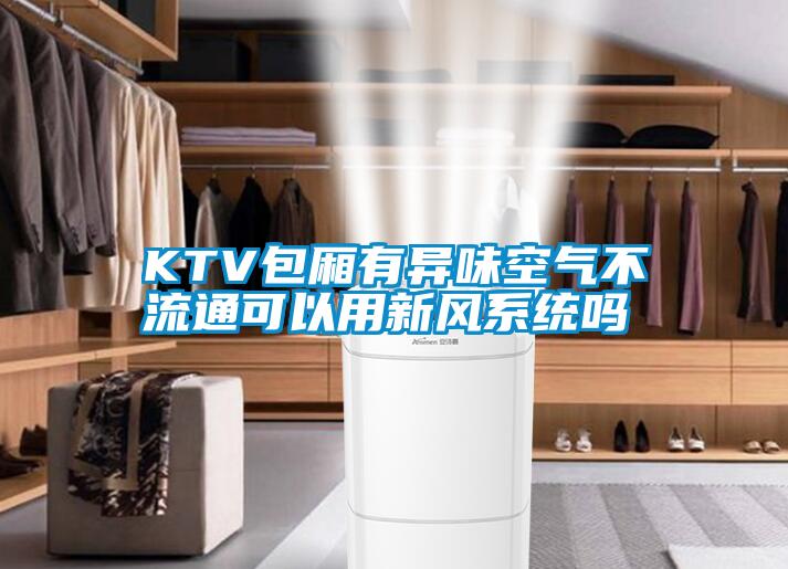 KTV包廂有異味空氣不流通可以用新風系統(tǒng)嗎