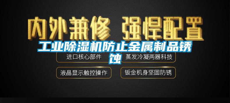 工業(yè)除濕機防止金屬制品銹蝕