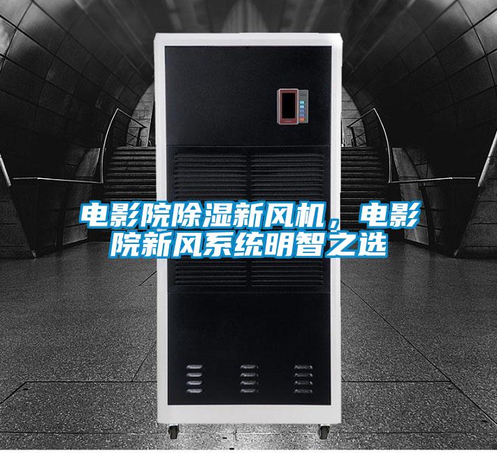 電影院除濕新風機，電影院新風系統(tǒng)明智之選