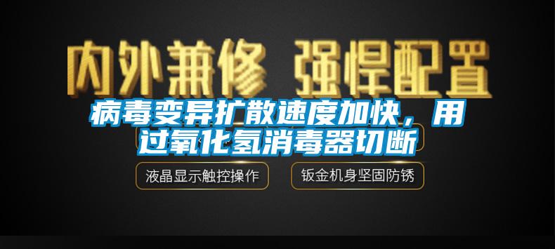 病毒變異擴散速度加快，用過氧化氫消毒器切斷