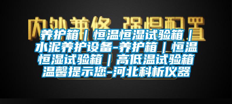 養(yǎng)護箱｜恒溫恒濕試驗箱｜水泥養(yǎng)護設(shè)備-養(yǎng)護箱｜恒溫恒濕試驗箱｜高低溫試驗箱溫馨提示您-河北科析儀器