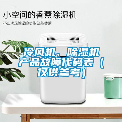 冷風機、除濕機產(chǎn)品故障代碼表（僅供參考）