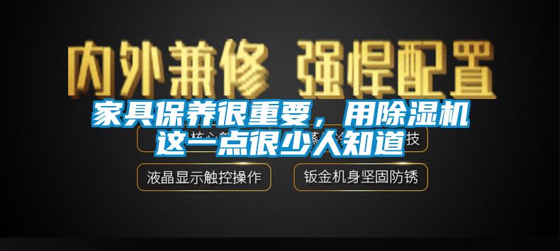 家具保養(yǎng)很重要，用除濕機這一點很少人知道