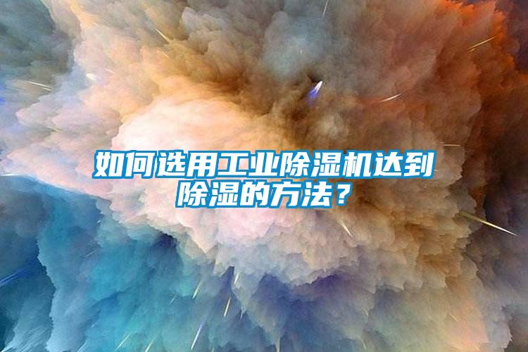 如何選用工業(yè)除濕機達到除濕的方法？