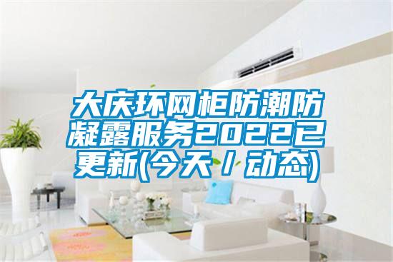 大慶環(huán)網柜防潮防凝露服務2022已更新(今天／動態(tài))