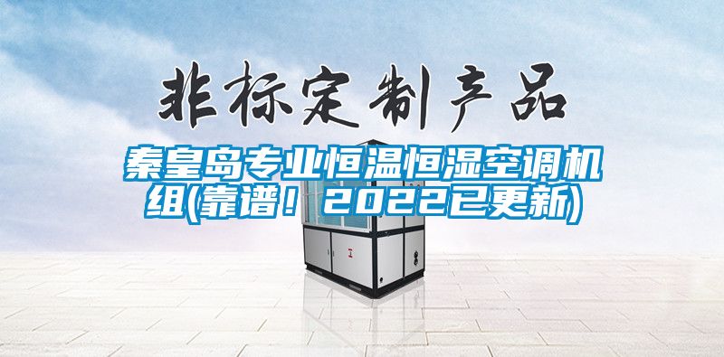 秦皇島專業(yè)恒溫恒濕空調(diào)機(jī)組(靠譜！2022已更新)