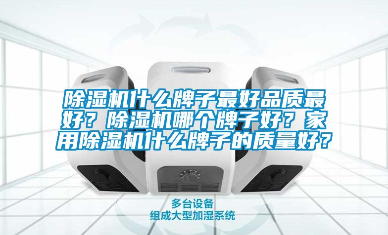 除濕機什么牌子最好品質(zhì)最好？除濕機哪個牌子好？家用除濕機什么牌子的質(zhì)量好？