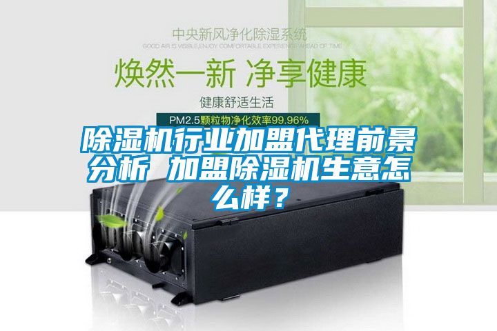 除濕機行業(yè)加盟代理前景分析 加盟除濕機生意怎么樣？